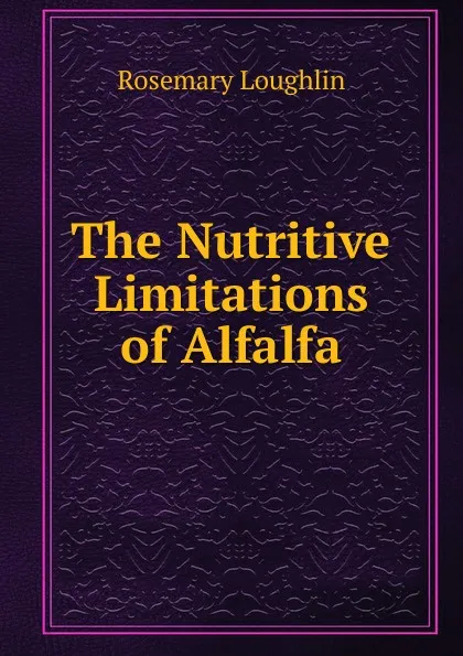 Обложка книги The Nutritive Limitations of Alfalfa, Rosemary Loughlin