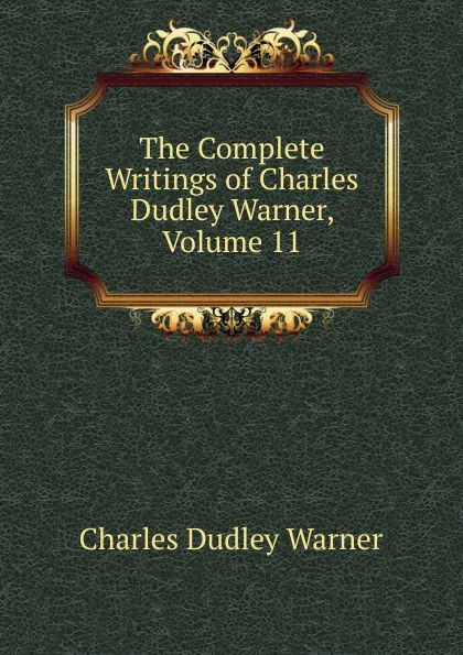 Обложка книги The Complete Writings of Charles Dudley Warner, Volume 11, Charles Dudley Warner