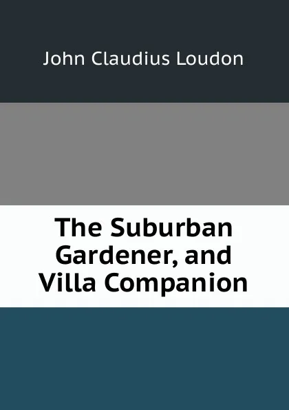 Обложка книги The Suburban Gardener, and Villa Companion, John Claudius Loudon