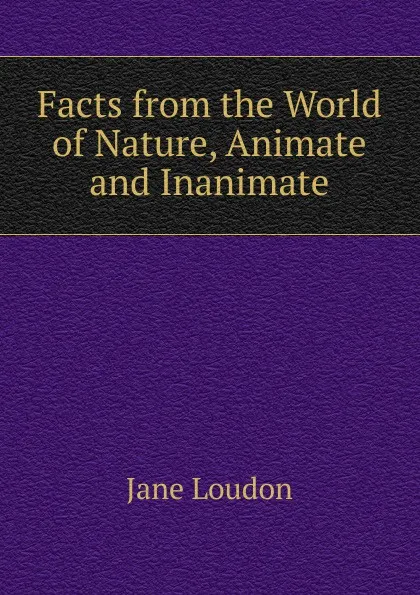 Обложка книги Facts from the World of Nature, Animate and Inanimate, Jane Loudon