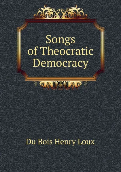 Обложка книги Songs of Theocratic Democracy, Henry Loux Du Bois