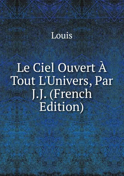 Обложка книги Le Ciel Ouvert A Tout L.Univers, Par  J.J. (French Edition), Louis