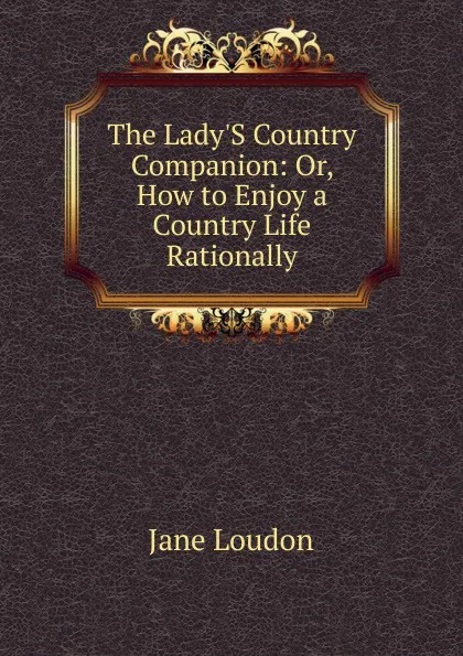Обложка книги The Lady.S Country Companion: Or, How to Enjoy a Country Life Rationally, Jane Loudon