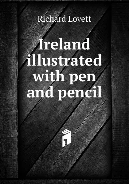 Обложка книги Ireland illustrated with pen and pencil, Richard Lovett