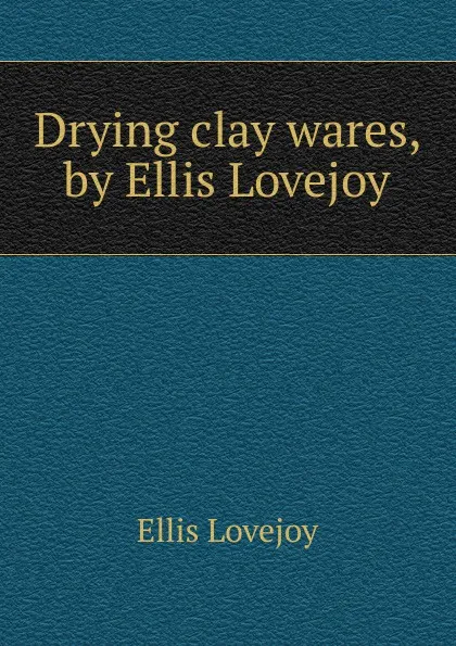 Обложка книги Drying clay wares, by Ellis Lovejoy, Ellis Lovejoy