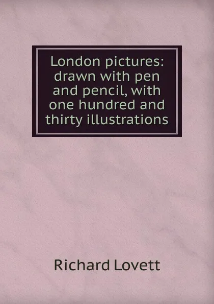 Обложка книги London pictures: drawn with pen and pencil, with one hundred and thirty illustrations, Richard Lovett