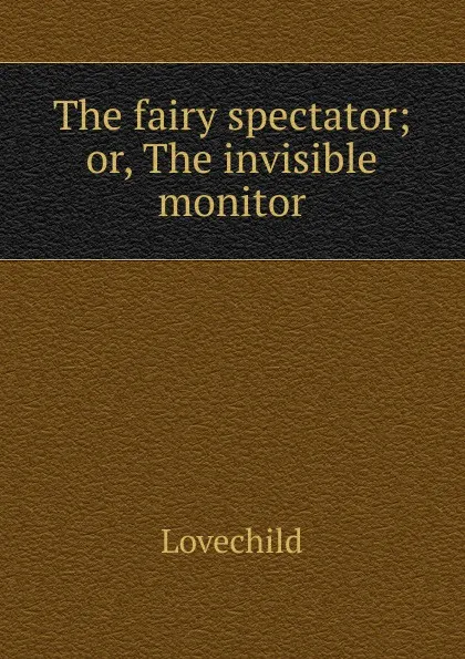 Обложка книги The fairy spectator; or, The invisible monitor, Lovechild