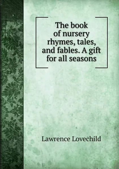 Обложка книги The book of nursery rhymes, tales, and fables. A gift for all seasons, Lawrence Lovechild