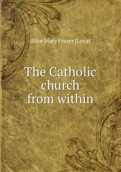 Обложка книги The Catholic church from within, Alice Mary Fraser [Lovat