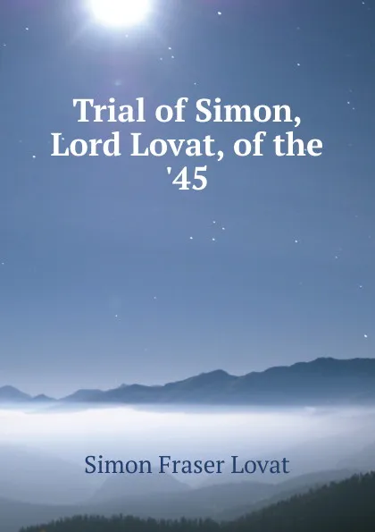 Обложка книги Trial of Simon, Lord Lovat, of the .45, Simon Fraser Lovat