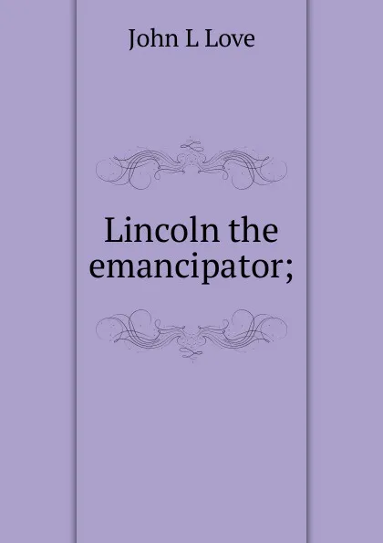 Обложка книги Lincoln the emancipator;, John L Love