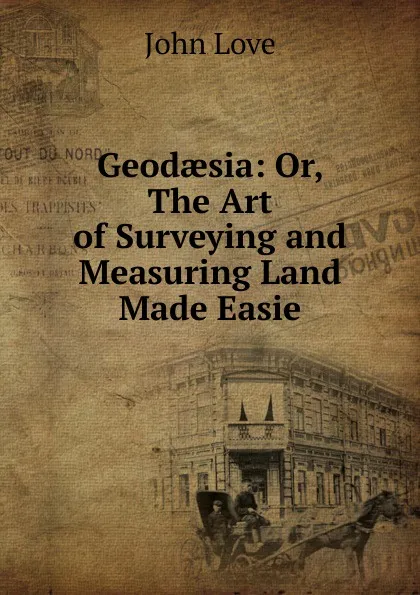 Обложка книги Geodaesia: Or, The Art of Surveying and Measuring Land Made Easie, John Love