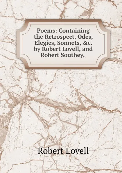 Обложка книги Poems: Containing the Retrospect, Odes, Elegies, Sonnets, .c. by Robert Lovell, and Robert Southey, ., Robert Lovell