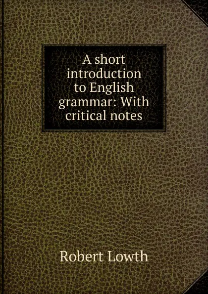 Обложка книги A short introduction to English grammar: With critical notes., Robert Lowth