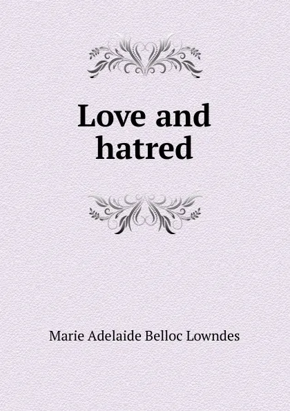 Обложка книги Love and hatred, Marie Adelaide Belloc Lowndes