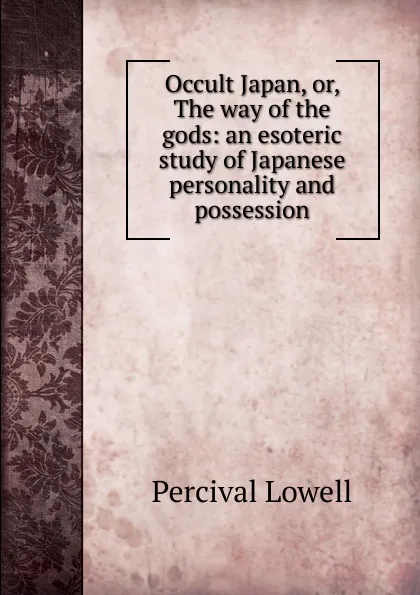 Обложка книги Occult Japan, or, The way of the gods: an esoteric study of Japanese personality and possession, Percival Lowell