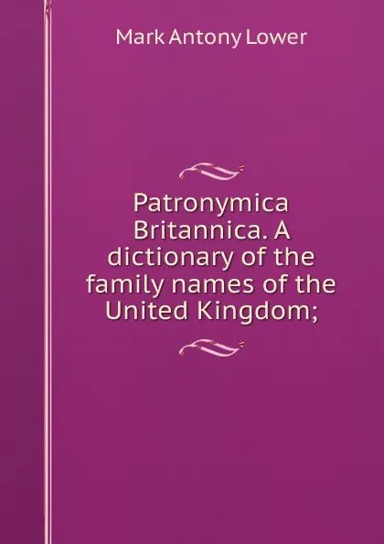 Обложка книги Patronymica Britannica. A dictionary of the family names of the United Kingdom;, Mark Antony Lower