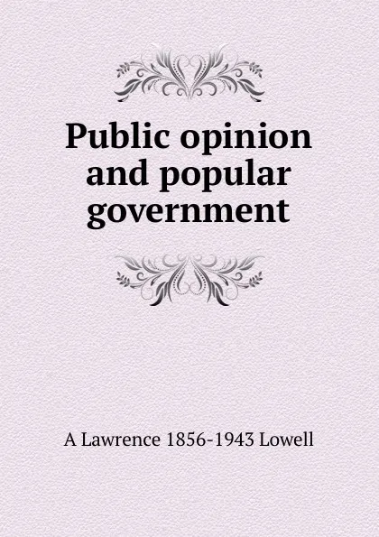 Обложка книги Public opinion and popular government, A. Lawrence Lowell