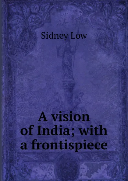 Обложка книги A vision of India; with a frontispiece, Sidney Low