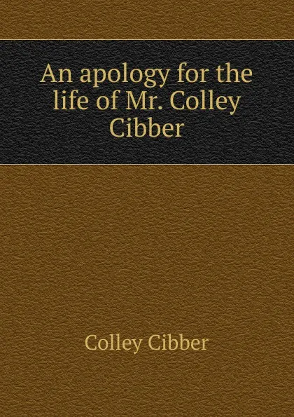 Обложка книги An apology for the life of Mr. Colley Cibber, Colley Cibber