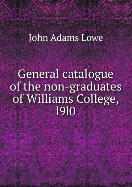 Обложка книги General catalogue of the non-graduates of Williams College, l9l0, John Adams Lowe