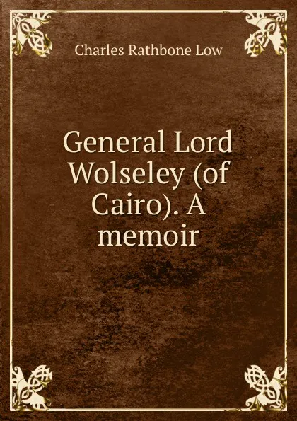 Обложка книги General Lord Wolseley (of Cairo). A memoir, Charles Rathbone Low