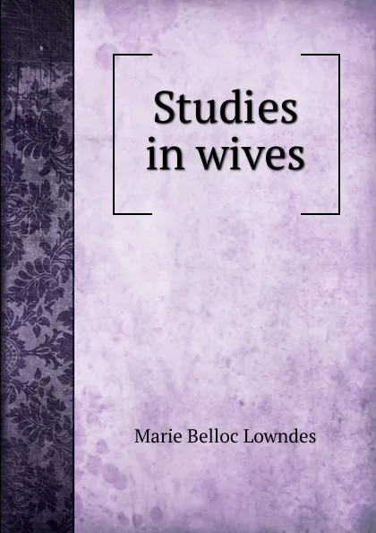 Обложка книги Studies in wives, Marie Belloc Lowndes