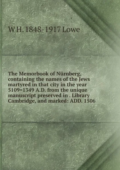 Обложка книги The Memorbook of Nurnberg, containing the names of the Jews martyred in that city in the year 5109.1349 A.D. from the unique manuscript preserved in . Library Cambridge, and marked: ADD. 1506, W H. 1848-1917 Lowe