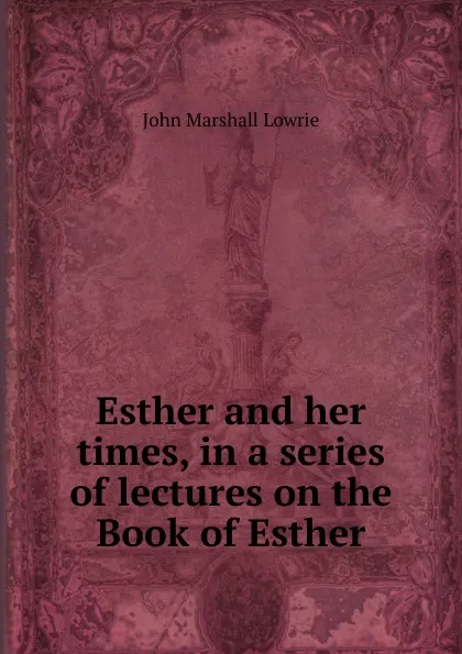 Обложка книги Esther and her times, in a series of lectures on the Book of Esther, John Marshall Lowrie