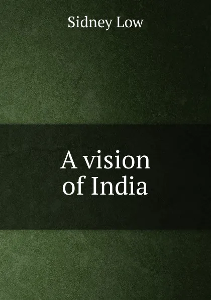 Обложка книги A vision of India, Sidney Low