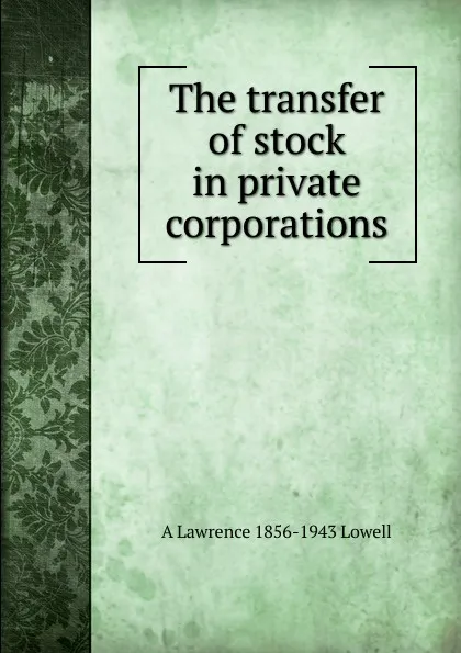 Обложка книги The transfer of stock in private corporations, A. Lawrence Lowell