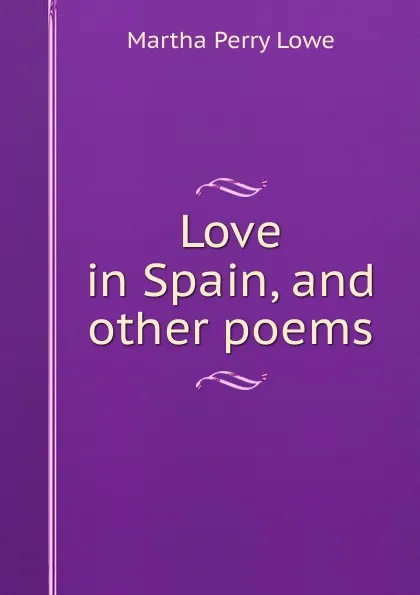 Обложка книги Love in Spain, and other poems, Martha Perry Lowe