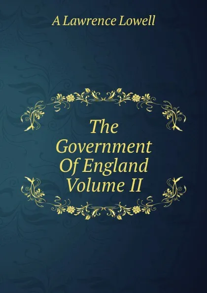 Обложка книги The Government Of England Volume II, A. Lawrence Lowell