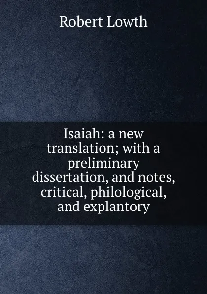 Обложка книги Isaiah: a new translation; with a preliminary dissertation, and notes, critical, philological, and explantory, Robert Lowth