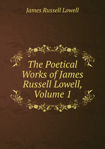 Обложка книги The Poetical Works of James Russell Lowell, Volume 1, James Russell Lowell