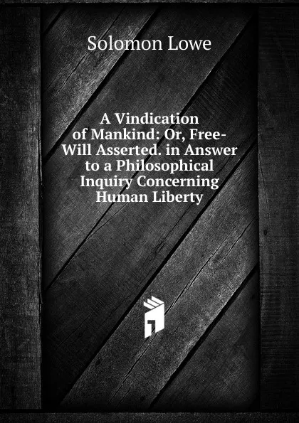 Обложка книги A Vindication of Mankind: Or, Free-Will Asserted. in Answer to a Philosophical Inquiry Concerning Human Liberty, Solomon Lowe