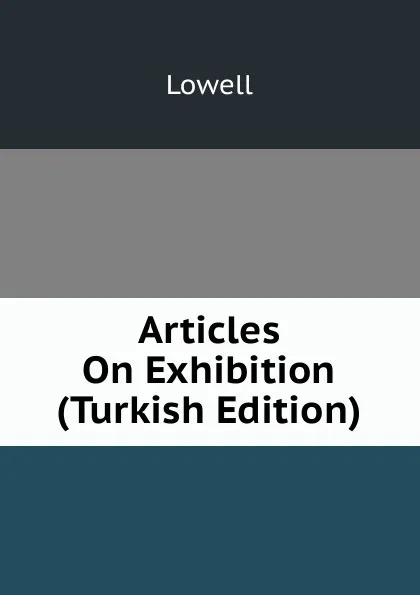 Обложка книги Articles On Exhibition (Turkish Edition), Lowell