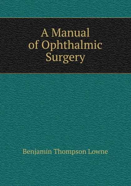 Обложка книги A Manual of Ophthalmic Surgery, Benjamin Thompson Lowne