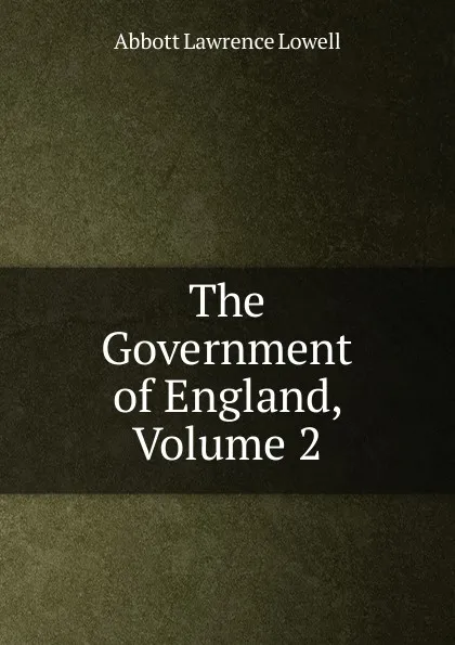 Обложка книги The Government of England, Volume 2, A. Lawrence Lowell