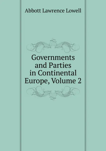 Обложка книги Governments and Parties in Continental Europe, Volume 2, A. Lawrence Lowell