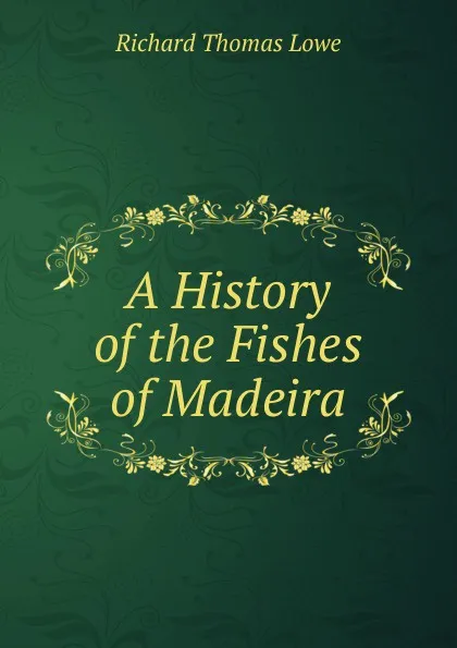 Обложка книги A History of the Fishes of Madeira, Richard Thomas Lowe