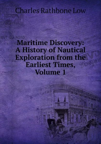 Обложка книги Maritime Discovery: A History of Nautical Exploration from the Earliest Times, Volume 1, Charles Rathbone Low