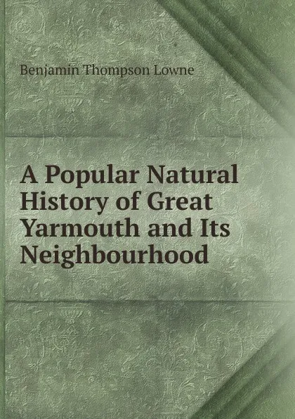 Обложка книги A Popular Natural History of Great Yarmouth and Its Neighbourhood, Benjamin Thompson Lowne