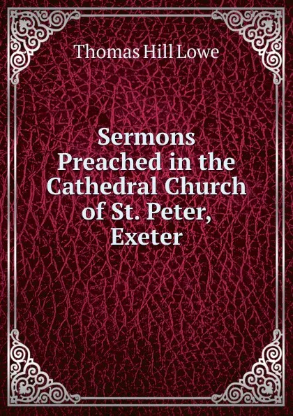 Обложка книги Sermons Preached in the Cathedral Church of St. Peter, Exeter, Thomas Hill Lowe