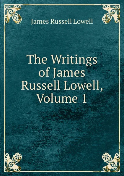 Обложка книги The Writings of James Russell Lowell, Volume 1, James Russell Lowell