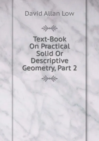 Обложка книги Text-Book On Practical Solid Or Descriptive Geometry, Part 2, David Allan Low