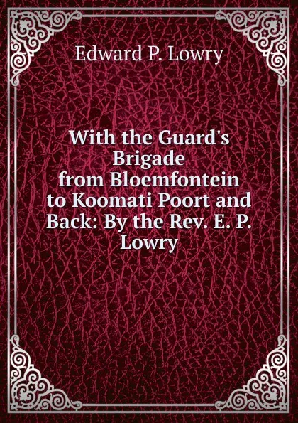 Обложка книги With the Guard.s Brigade from Bloemfontein to Koomati Poort and Back: By the Rev. E. P. Lowry, Edward P. Lowry