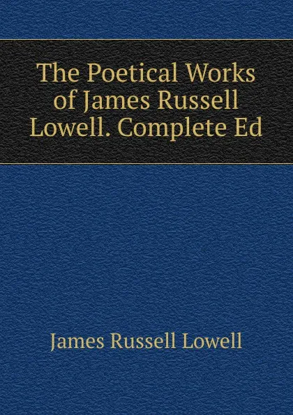 Обложка книги The Poetical Works of James Russell Lowell. Complete Ed, James Russell Lowell