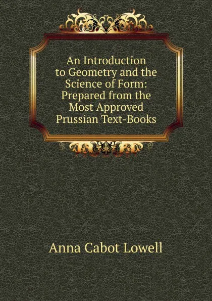 Обложка книги An Introduction to Geometry and the Science of Form: Prepared from the Most Approved Prussian Text-Books, Anna Cabot Lowell