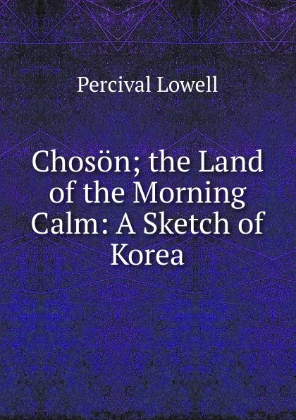 Обложка книги Choson; the Land of the Morning Calm: A Sketch of Korea, Percival Lowell